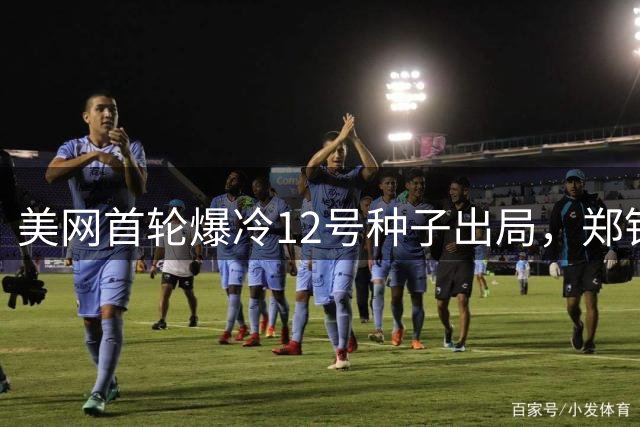美网首轮爆冷12号种子出局，郑钦文将战哈萨克斯坦名将